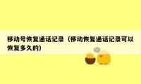 移动号恢复通话记录(移动恢复通话记录可以恢复多久的)