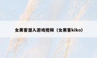 女黑客潜入游戏视频（女黑客kiko）