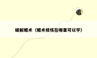 破解媚术(媚术修炼在哪里可以学)