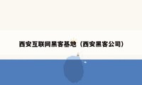 西安互联网黑客基地(西安黑客公司)