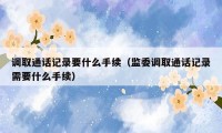调取通话记录要什么手续(监委调取通话记录需要什么手续)