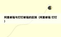 阿里邮箱与钉钉邮箱的区别(阿里邮箱 钉钉)