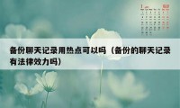备份聊天记录用热点可以吗(备份的聊天记录有法律效力吗)