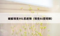 破解领克951系统锁(领克01密码锁)