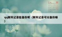 qq聊天记录能备份呢(聊天记录可以备份嘛)