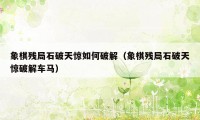 象棋残局石破天惊如何破解(象棋残局石破天惊破解车马)