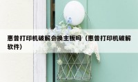 惠普打印机破解会换主板吗(惠普打印机破解软件)