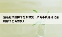 通话记录删除了怎么恢复(华为手机通话记录删除了怎么恢复)