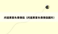 问道黑客头像情侣(问道黑客头像情侣图片)
