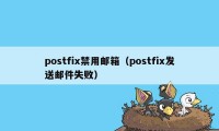 postfix禁用邮箱(postfix发送邮件失败)