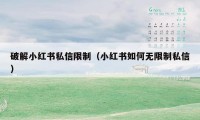 破解小红书私信限制(小红书如何无限制私信)