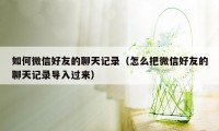 如何微信好友的聊天记录(怎么把微信好友的聊天记录导入过来)