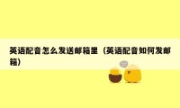 英语配音怎么发送邮箱里(英语配音如何发邮箱)