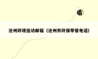 沧州环境信访邮箱(沧州市环保举报电话)