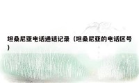 坦桑尼亚电话通话记录(坦桑尼亚的电话区号)