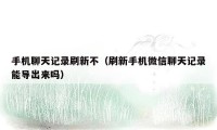 手机聊天记录刷新不(刷新手机微信聊天记录能导出来吗)