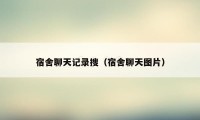 宿舍聊天记录搜(宿舍聊天图片)