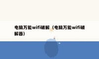 电脑万能wifi破解(电脑万能wifi破解器)