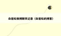 白岩松微博聊天记录(白岩松的博客)