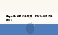 用ipad假装自己是黑客(如何假装自己是黑客)