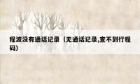 程波没有通话记录(无通话记录,查不到行程码)