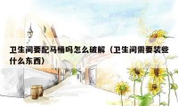 卫生间要配马桶吗怎么破解(卫生间需要装些什么东西)