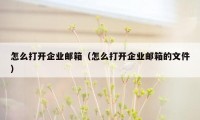 怎么打开企业邮箱(怎么打开企业邮箱的文件)