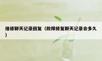 维修聊天记录回复(故障修复聊天记录会多久)