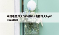 中国电信烽火680破解(电信烽火hg680ka破解)