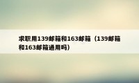 求职用139邮箱和163邮箱(139邮箱和163邮箱通用吗)