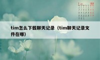tim怎么下载聊天记录(tim聊天记录文件在哪)