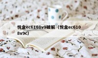 悦盒ec6108v9破解(悦盒ec6108v9c)