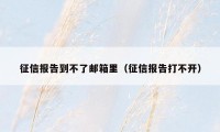 征信报告到不了邮箱里(征信报告打不开)