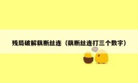 残局破解藕断丝连(藕断丝连打三个数字)