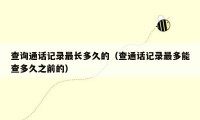 查询通话记录最长多久的(查通话记录最多能查多久之前的)