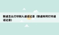 联通怎么打印别人通话记录(联通如何打印通话记录)