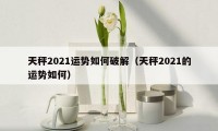 天秤2021运势如何破解(天秤2021的运势如何)