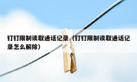 钉钉限制读取通话记录(钉钉限制读取通话记录怎么解除)