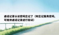 通话记录认证密码忘记了(如忘记服务密码,可提供通话记录进行验证)