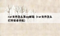rar文件怎么发qq邮箱(rar文件怎么打开安卓手机)