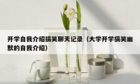 开学自我介绍搞笑聊天记录(大学开学搞笑幽默的自我介绍)