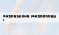 功夫宠物有没有破解版(功夫宠物最新破解版)