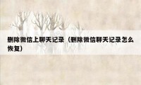 删除微信上聊天记录(删除微信聊天记录怎么恢复)