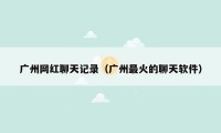 广州网红聊天记录(广州最火的聊天软件)