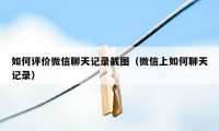 如何评价微信聊天记录截图(微信上如何聊天记录)