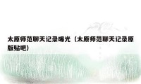 太原师范聊天记录曝光(太原师范聊天记录原版贴吧)