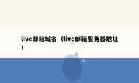 live邮箱域名(live邮箱服务器地址)
