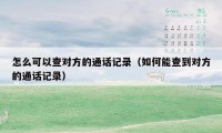 怎么可以查对方的通话记录(如何能查到对方的通话记录)