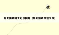 男女接吻聊天记录图片(男女接吻微信头像)