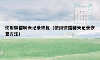 使用微信聊天记录恢复(使用微信聊天记录恢复方法)